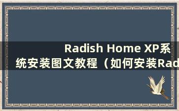 Radish Home XP系统安装图文教程（如何安装Radish Home XP系统）